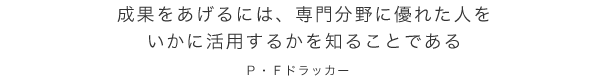 成果をあげるには、専門分野に優れた人をいかに活用するかを知ることである